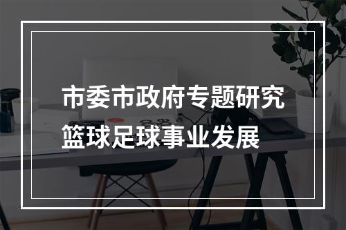 市委市政府专题研究篮球足球事业发展