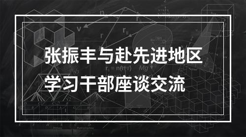 张振丰与赴先进地区学习干部座谈交流