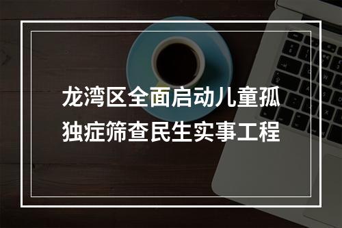 龙湾区全面启动儿童孤独症筛查民生实事工程