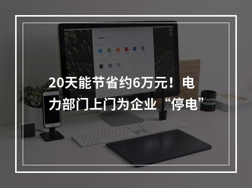 20天能节省约6万元！电力部门上门为企业“停电”