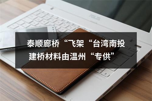 泰顺廊桥“飞架“台湾南投 建桥材料由温州“专供”