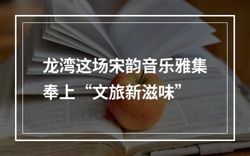 龙湾这场宋韵音乐雅集奉上“文旅新滋味”