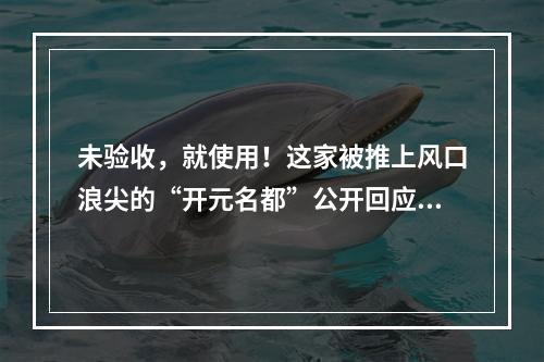 未验收，就使用！这家被推上风口浪尖的“开元名都”公开回应：马上整改！