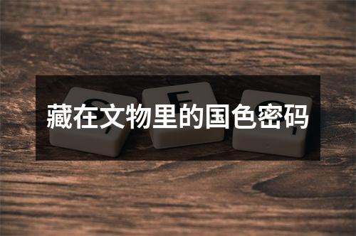藏在文物里的国色密码