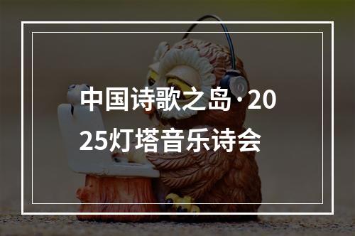中国诗歌之岛·2025灯塔音乐诗会