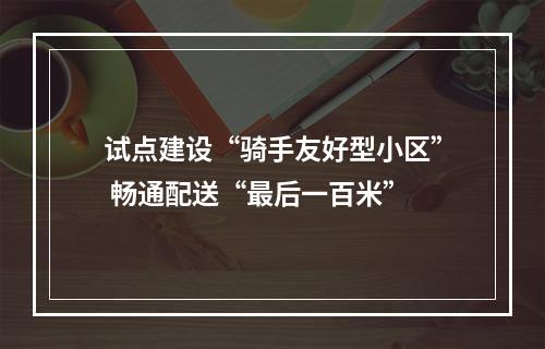 试点建设“骑手友好型小区” 畅通配送“最后一百米”