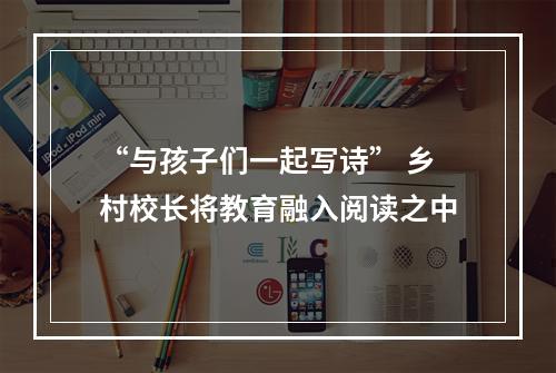 “与孩子们一起写诗” 乡村校长将教育融入阅读之中