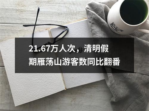 21.67万人次，清明假期雁荡山游客数同比翻番