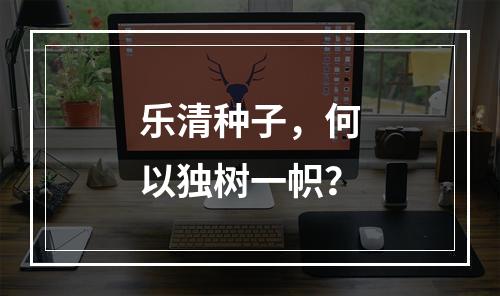 乐清种子，何以独树一帜？