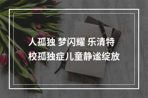 人孤独 梦闪耀 乐清特校孤独症儿童静谧绽放