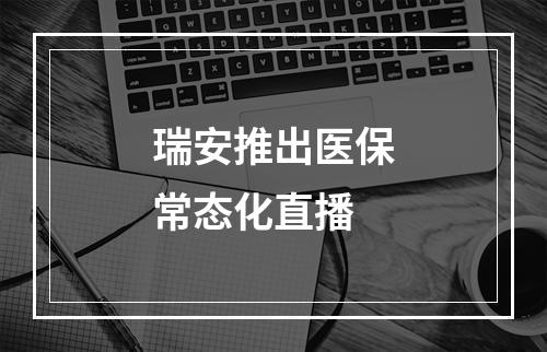 瑞安推出医保常态化直播