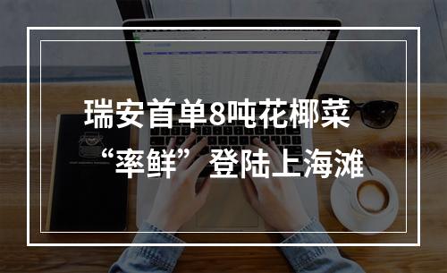 瑞安首单8吨花椰菜“率鲜”登陆上海滩