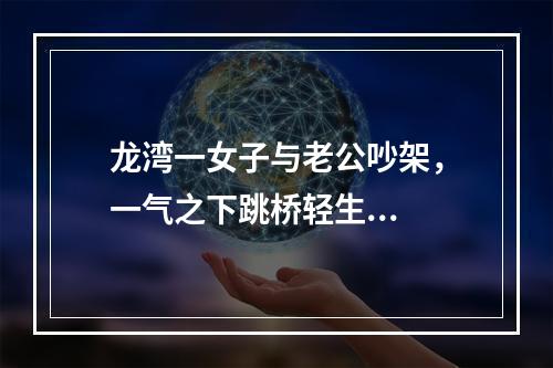 龙湾一女子与老公吵架，一气之下跳桥轻生...