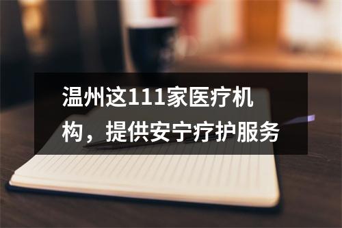 温州这111家医疗机构，提供安宁疗护服务