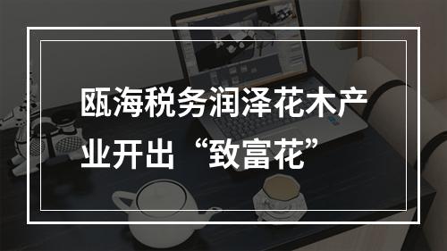瓯海税务润泽花木产业开出“致富花”