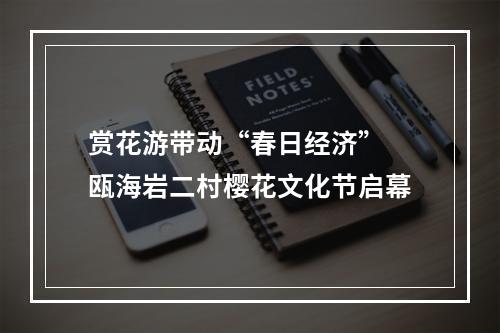 赏花游带动“春日经济” 瓯海岩二村樱花文化节启幕