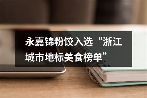 永嘉锦粉饺入选“浙江城市地标美食榜单”