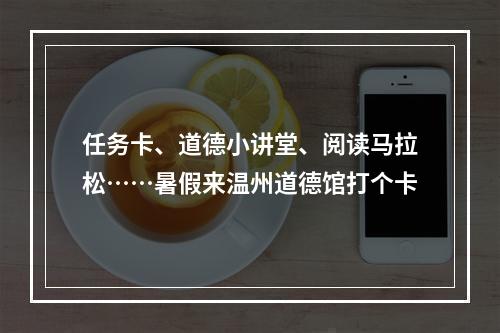 任务卡、道德小讲堂、阅读马拉松……暑假来温州道德馆打个卡