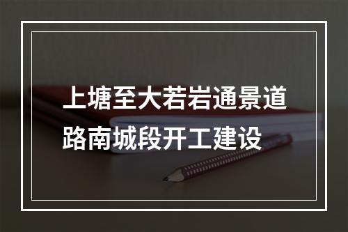 上塘至大若岩通景道路南城段开工建设