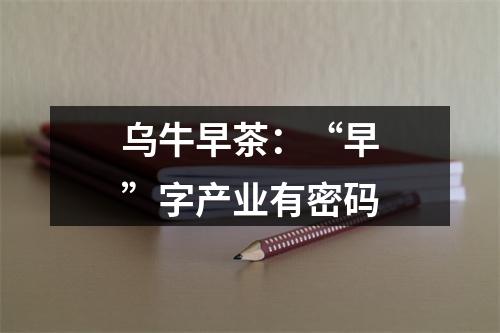 乌牛早茶：“早”字产业有密码