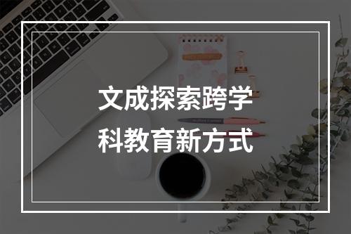 文成探索跨学科教育新方式