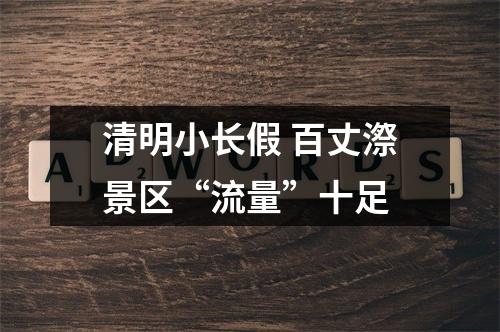 清明小长假 百丈漈景区“流量”十足