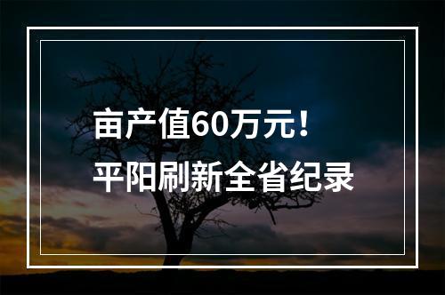 亩产值60万元！平阳刷新全省纪录