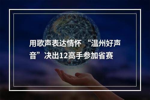 用歌声表达情怀 “温州好声音”决出12高手参加省赛