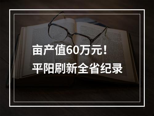 亩产值60万元！平阳刷新全省纪录