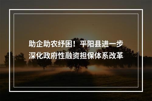 助企助农纾困！平阳县进一步深化政府性融资担保体系改革