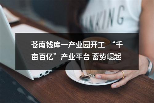 苍南钱库一产业园开工  “千亩百亿”产业平台 蓄势崛起