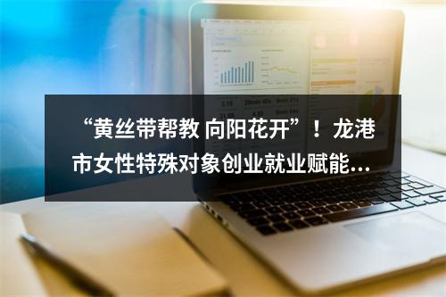 “黄丝带帮教 向阳花开”！龙港市女性特殊对象创业就业赋能项目正式启动