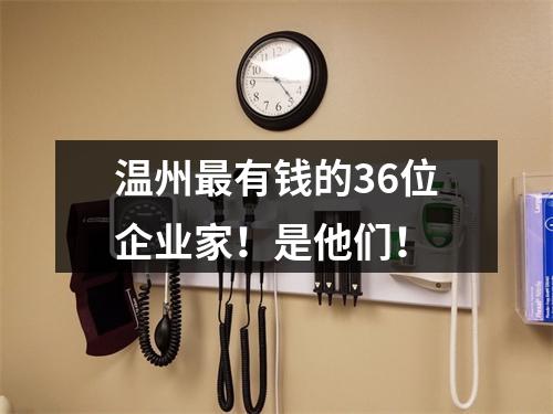 温州最有钱的36位企业家！是他们！