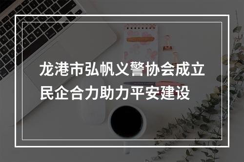 龙港市弘帆义警协会成立民企合力助力平安建设