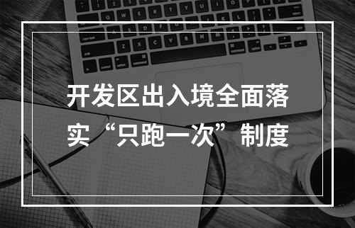 开发区出入境全面落实“只跑一次”制度