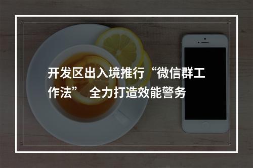 开发区出入境推行“微信群工作法”  全力打造效能警务