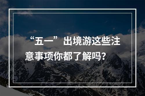 “五一”出境游这些注意事项你都了解吗？