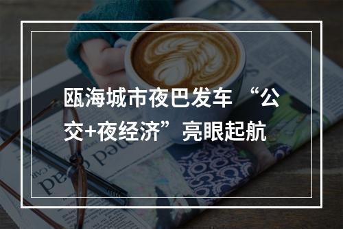 瓯海城市夜巴发车 “公交+夜经济”亮眼起航