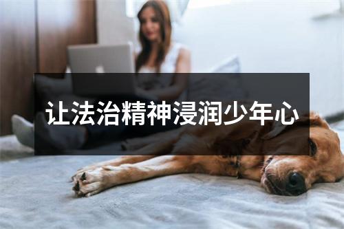 让法治精神浸润少年心