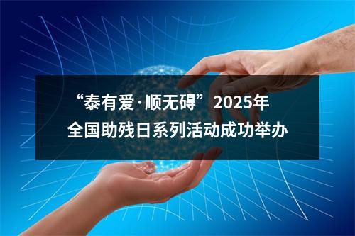 “泰有爱·顺无碍”2025年全国助残日系列活动成功举办
