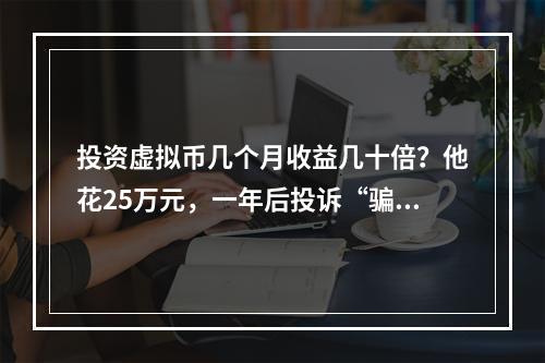 投资虚拟币几个月收益几十倍？他花25万元，一年后投诉“骗局”