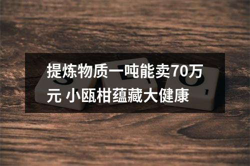 提炼物质一吨能卖70万元 小瓯柑蕴藏大健康