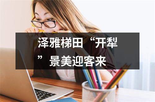 泽雅梯田“开犁”景美迎客来