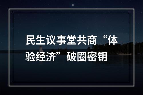 民生议事堂共商“体验经济”破圈密钥