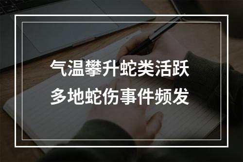 气温攀升蛇类活跃 多地蛇伤事件频发