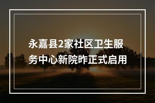 永嘉县2家社区卫生服务中心新院昨正式启用