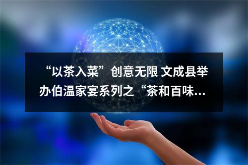 “以茶入菜”创意无限 文成县举办伯温家宴系列之“茶和百味”菜品比赛