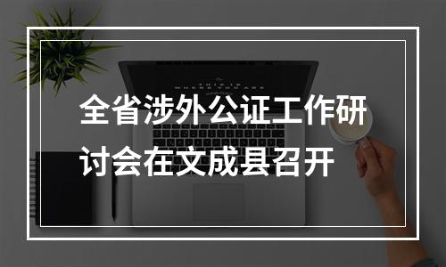 全省涉外公证工作研讨会在文成县召开