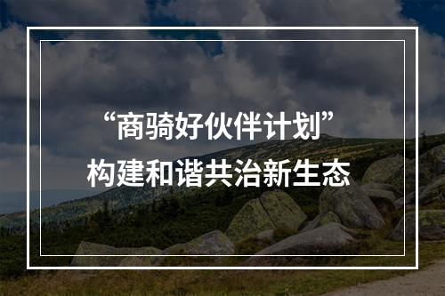 “商骑好伙伴计划” 构建和谐共治新生态