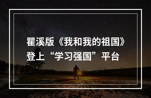 瞿溪版《我和我的祖国》登上“学习强国”平台